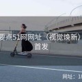 隐藏要点51网网址（视觉焕新）独家首发