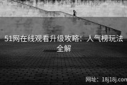 51网在线观看升级攻略：人气榜玩法全解
