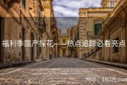 福利季国产探花——热点追踪必看亮点