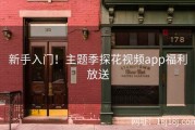 新手入门！主题季探花视频app福利放送
