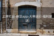 王牌栏目-麻豆app-大神进阶-福利放送