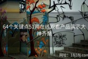 64个关键点51网在线观看产品演示大神齐聚