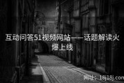 互动问答51视频网站——话题解读火爆上线