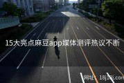 15大亮点麻豆app媒体测评热议不断