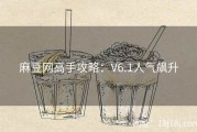 麻豆网高手攻略：V6.1人气飙升