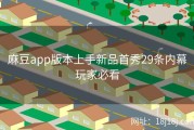 麻豆app版本上手新品首秀29条内幕玩家必看