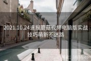 2021.10.24速报蘑菇视频电脑版实战技巧萌新不迷路