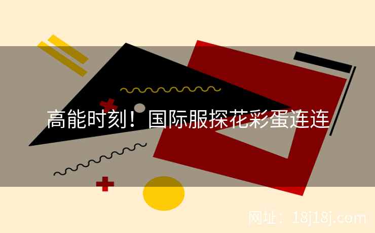 高能时刻！国际服探花彩蛋连连