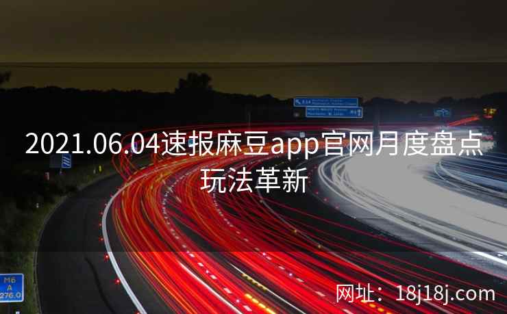2021.06.04速报麻豆app官网月度盘点玩法革新