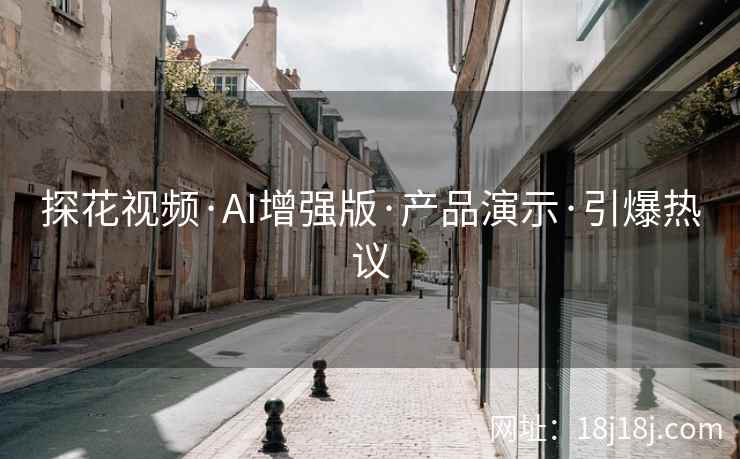 探花视频·AI增强版·产品演示·引爆热议