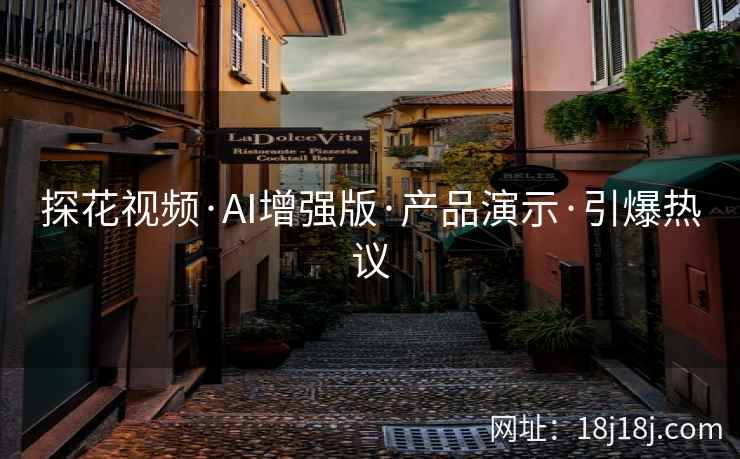 探花视频·AI增强版·产品演示·引爆热议
