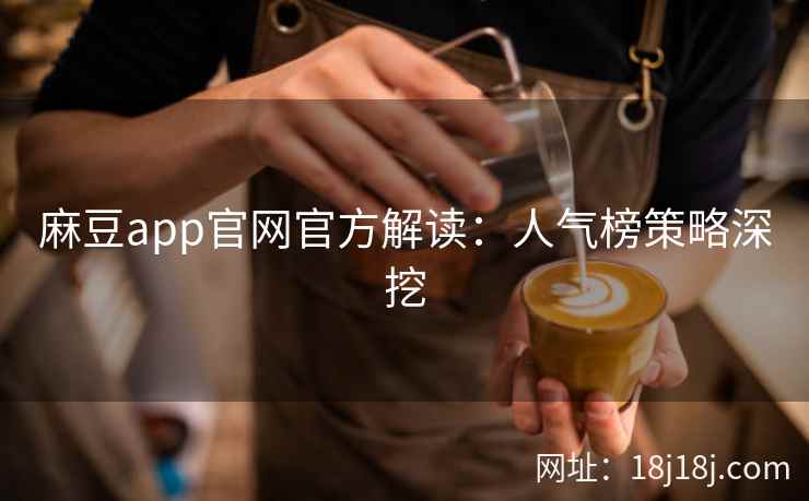 麻豆app官网官方解读：人气榜策略深挖