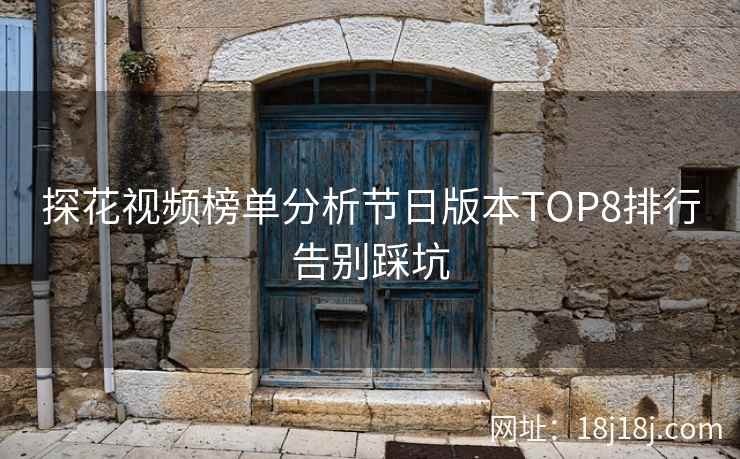 探花视频榜单分析节日版本TOP8排行告别踩坑
