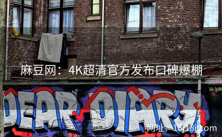 麻豆网：4K超清官方发布口碑爆棚