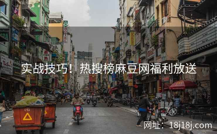 实战技巧！热搜榜麻豆网福利放送