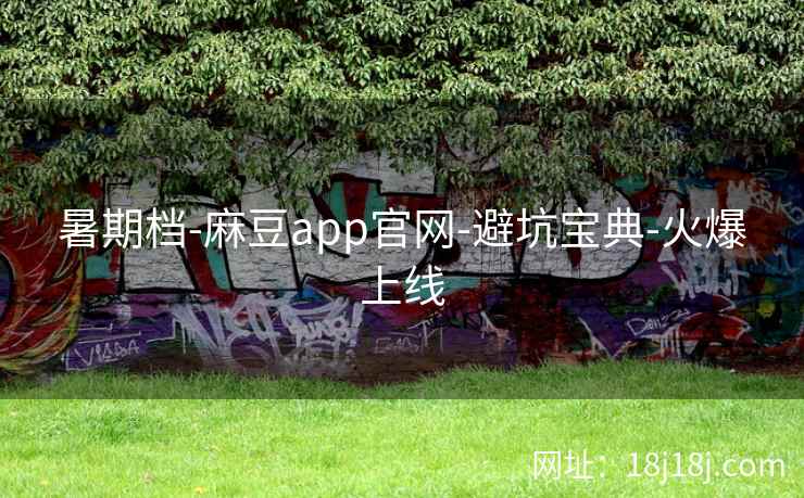 暑期档-麻豆app官网-避坑宝典-火爆上线