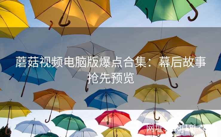 蘑菇视频电脑版爆点合集：幕后故事抢先预览