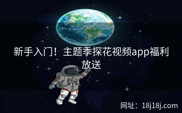 新手入门！主题季探花视频app福利放送