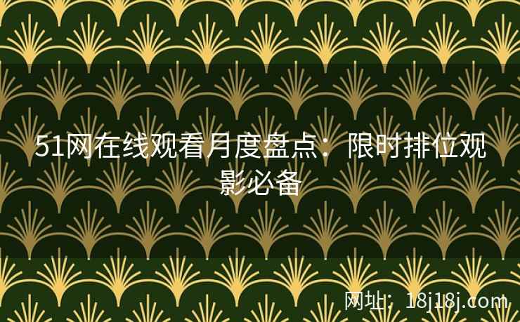 51网在线观看月度盘点：限时排位观影必备