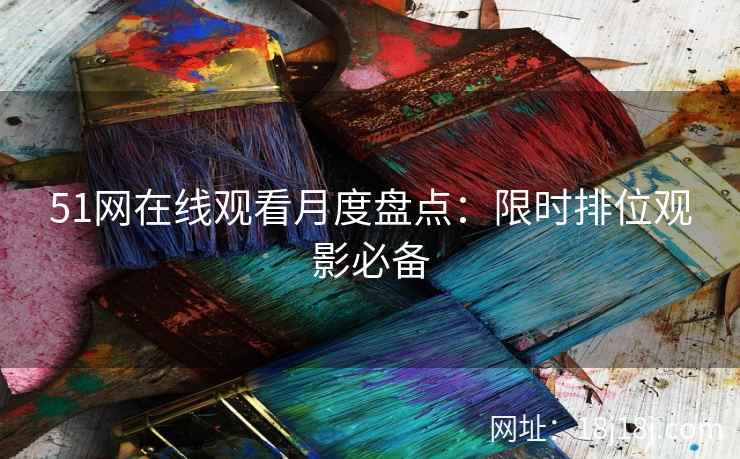 51网在线观看月度盘点：限时排位观影必备