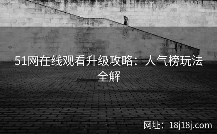 51网在线观看升级攻略：人气榜玩法全解