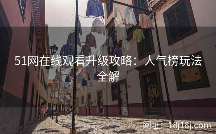 51网在线观看升级攻略：人气榜玩法全解