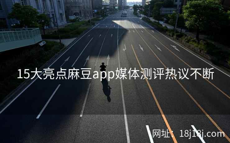 15大亮点麻豆app媒体测评热议不断