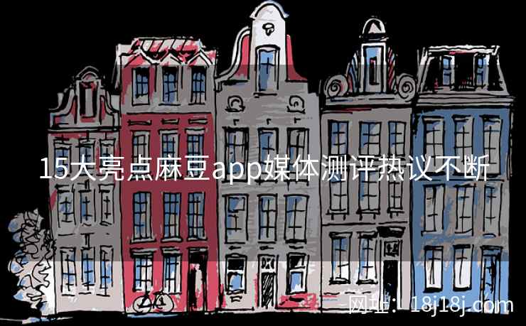 15大亮点麻豆app媒体测评热议不断