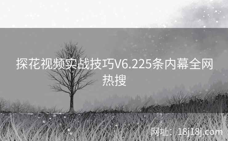 探花视频实战技巧V6.225条内幕全网热搜