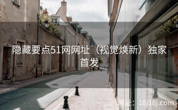 隐藏要点51网网址（视觉焕新）独家首发