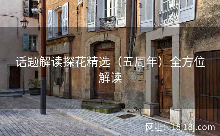 话题解读探花精选（五周年）全方位解读