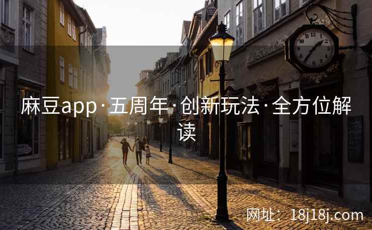 麻豆app·五周年·创新玩法·全方位解读
