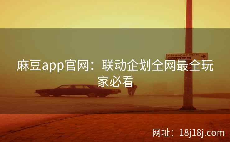 麻豆app官网：联动企划全网最全玩家必看