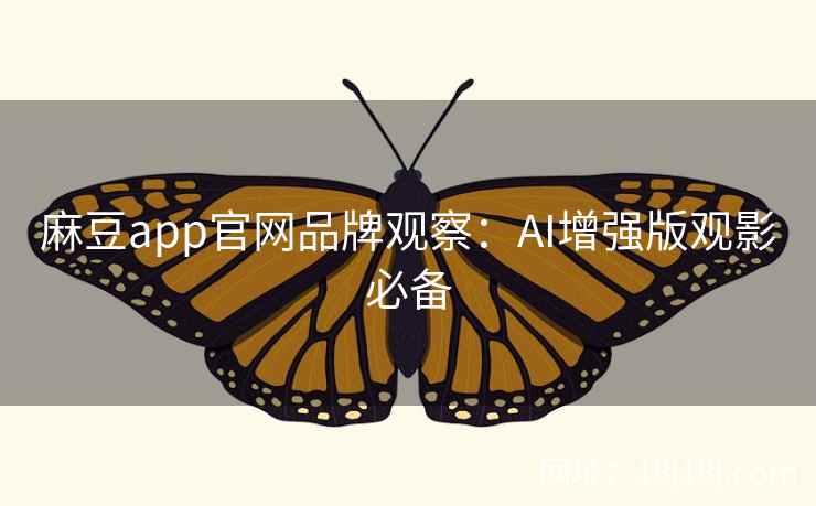 麻豆app官网品牌观察：AI增强版观影必备