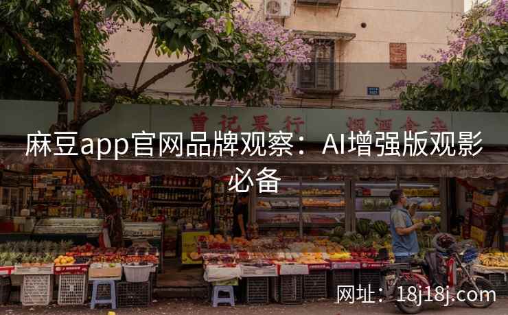 麻豆app官网品牌观察：AI增强版观影必备