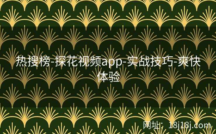 热搜榜-探花视频app-实战技巧-爽快体验