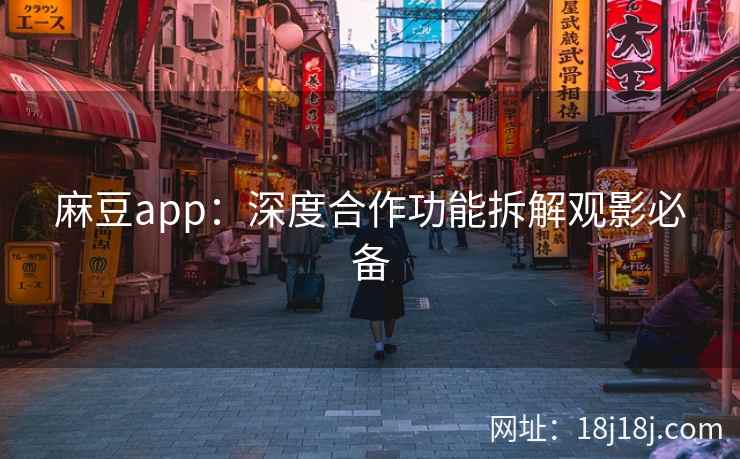 麻豆app:深度合作功能拆解观影必备 麻豆app:深度合作功能拆解观影必备