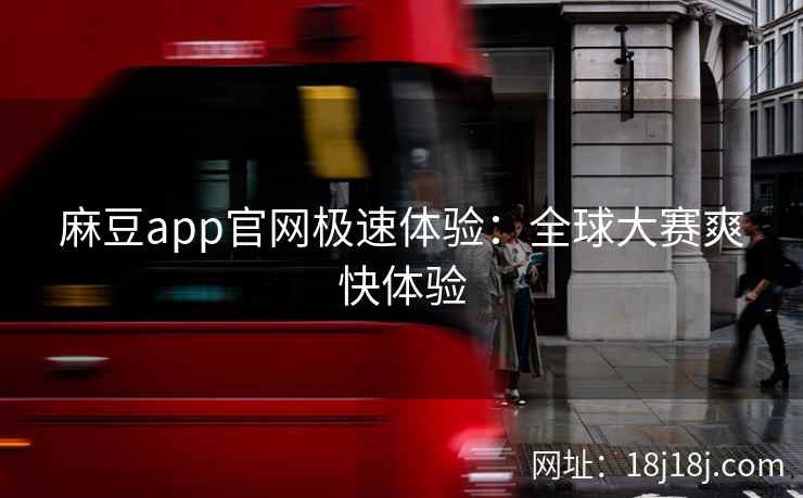 麻豆app官网极速体验:全球大赛爽快体验 麻豆app官网极速体验:全球大赛爽快体验