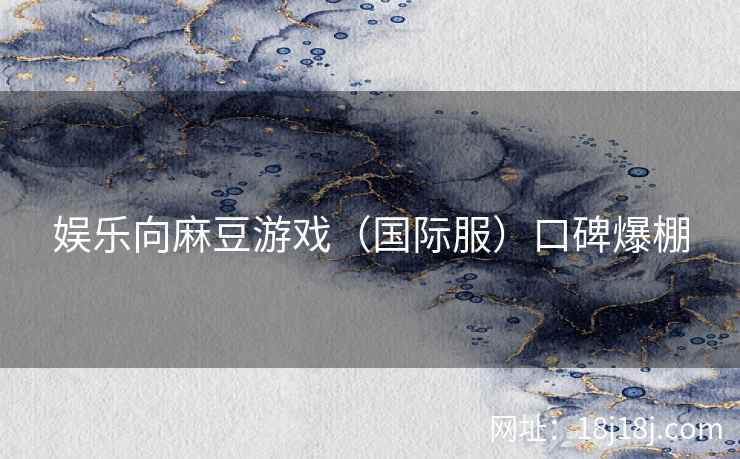 娱乐向麻豆游戏（国际服）口碑爆棚