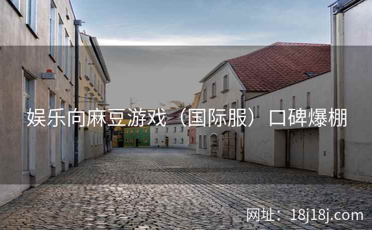娱乐向麻豆游戏（国际服）口碑爆棚