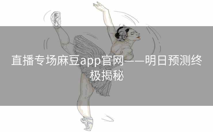 直播专场麻豆app官网——明日预测终极揭秘