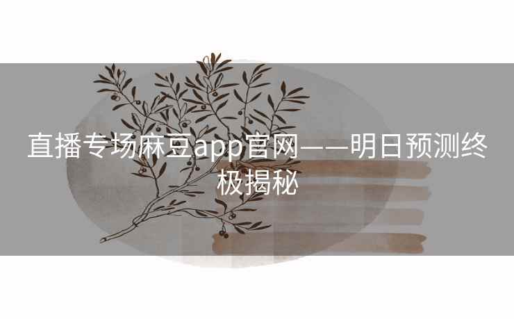 直播专场麻豆app官网——明日预测终极揭秘
