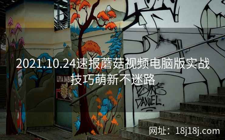 2021.10.24速报蘑菇视频电脑版实战技巧萌新不迷路