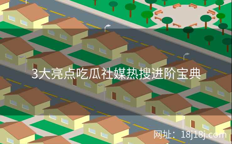 3大亮点吃瓜社媒热搜进阶宝典